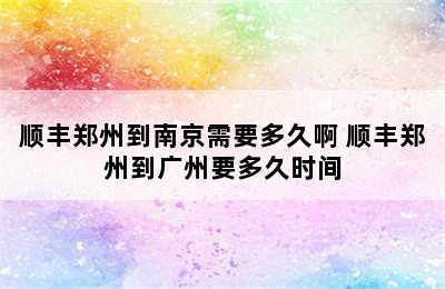 顺丰郑州到南京需要多久啊 顺丰郑州到广州要多久时间